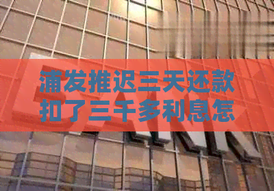 浦发推迟三天还款扣了三千多利息怎么算