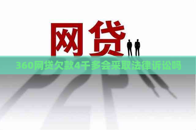 360网贷欠款4千多会采取法律诉讼吗