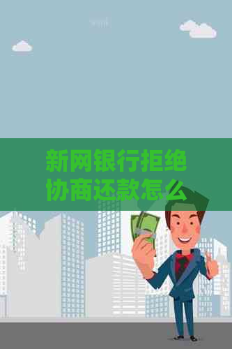 新网银行拒绝协商还款怎么处理