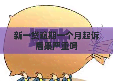 新一贷逾期一个月起诉后果严重吗