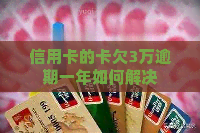 信用卡的卡欠3万逾期一年如何解决