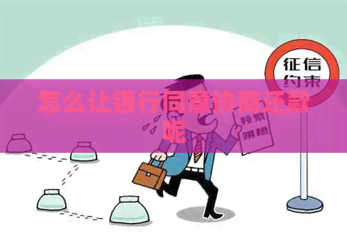 怎么让银行同意协商还款呢