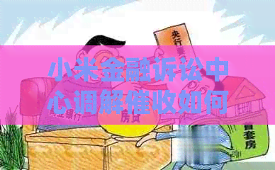 小米金融诉讼中心调解如何处理