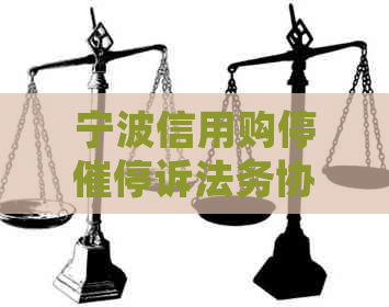 宁波信用购停催停诉法务协商流程详解