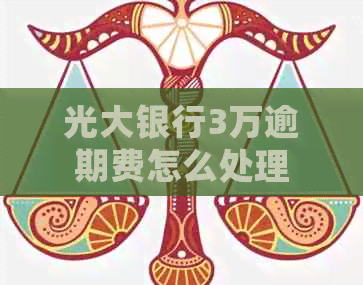 光大银行3万逾期费怎么处理