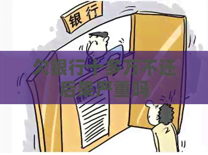 欠银行十多万不还后果严重吗