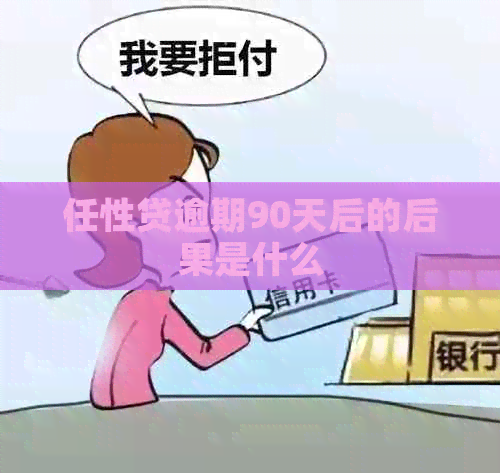 任性贷逾期90天后的后果是什么