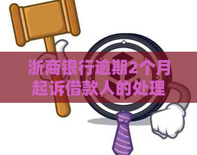 浙商银行逾期2个月起诉借款人的处理方法