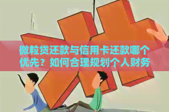 微粒贷还款与信用卡还款哪个优先？如何合理规划个人财务？