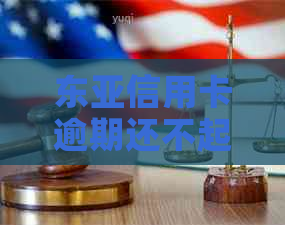 东亚信用卡逾期还不起怎么办呢