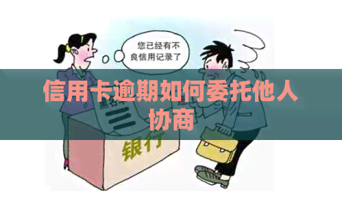 信用卡逾期如何委托他人协商
