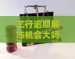 工行逾期解冻机会大吗