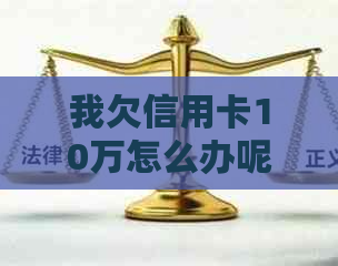 我欠信用卡10万怎么办呢