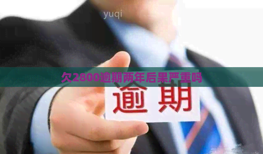 欠2800逾期两年后果严重吗
