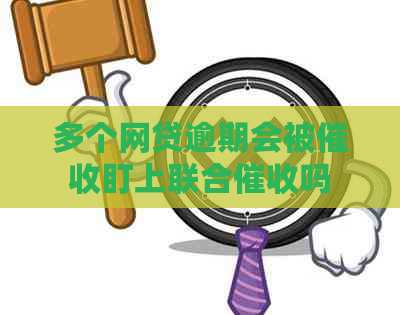 多个网贷逾期会被盯上联合吗 多个网贷逾期会被盯上联合吗