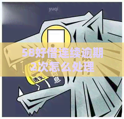 58好借连续逾期2次怎么处理