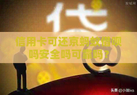 信用卡可还京蚂蚁网贷吗安全吗可靠吗？