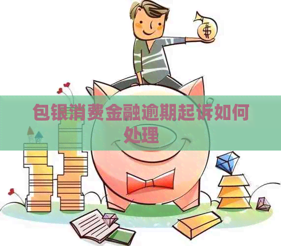 包银消费金融逾期起诉如何处理