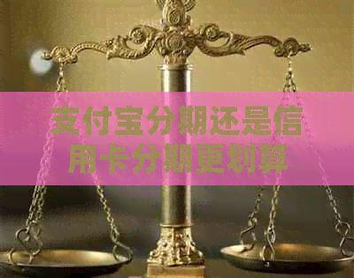 信用卡分期还是信用卡分期更划算