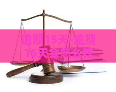 逾期15天-逾期15天会怎么样