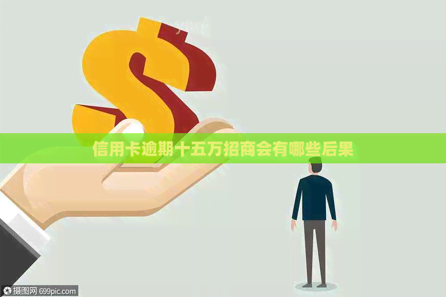 信用卡逾期十五万招商会有哪些后果