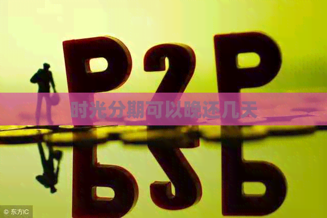 时光分期可以晚还几天