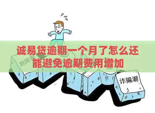 诚易贷逾期一个月了怎么还能避免逾期费用增加