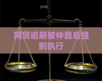 网贷逾期被仲裁后强制执行