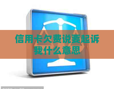 信用卡欠费说要起诉我什么意思