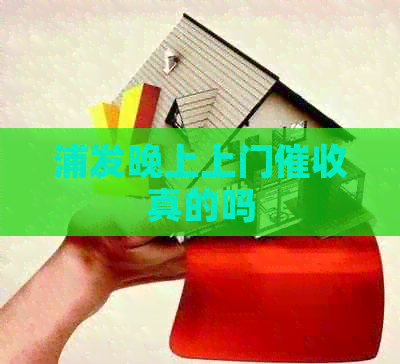 浦发晚上上门真的吗
