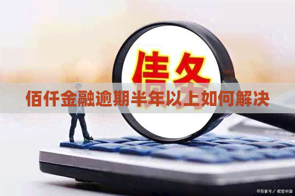 佰仟金融逾期半年以上如何解决