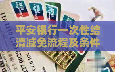 平安银行一次性结清减免流程及条件详解
