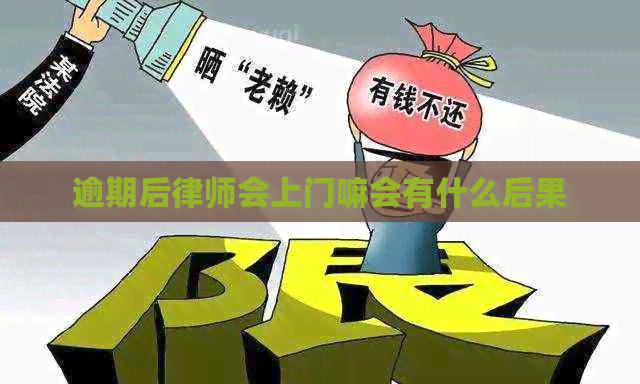逾期后律师会上门嘛会有什么后果