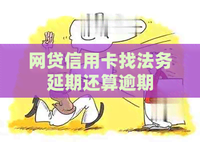 网贷信用卡找法务延期还算逾期