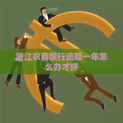 浙江农商银行逾期一年怎么办才好