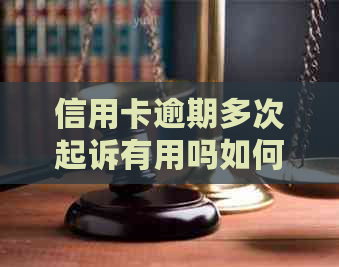 信用卡逾期多次起诉有用吗如何应对