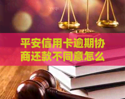 平安信用卡逾期协商还款不同意怎么办