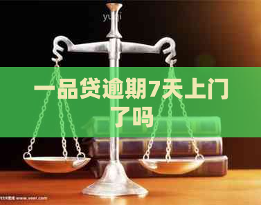 一品贷逾期7天上门了吗