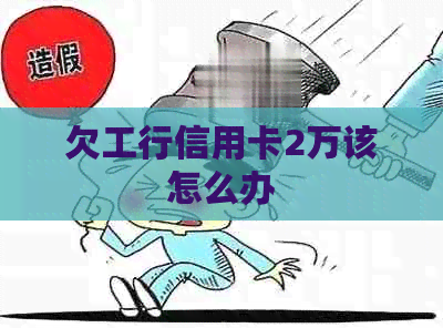 欠工行信用卡2万该怎么办