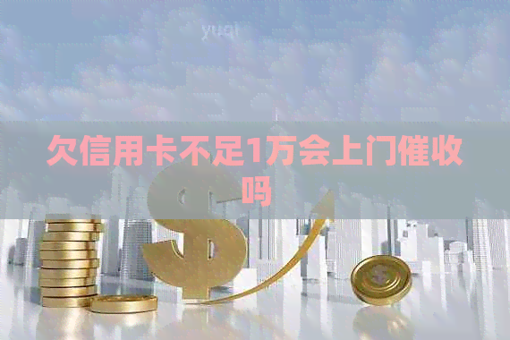 欠信用卡不足1万会上门吗