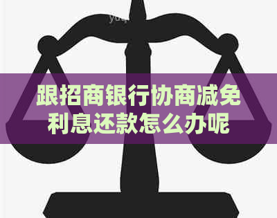 跟招商银行协商减免利息还款怎么办呢