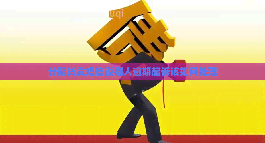 分期贷发短信说别人逾期起诉该如何处理
