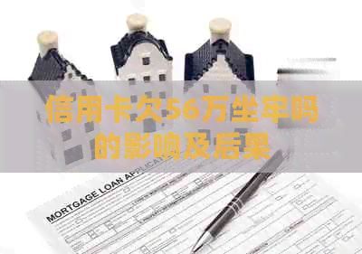 信用卡欠56万坐牢吗的影响及后果