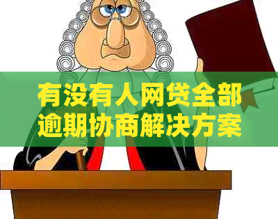 有没有人网贷全部逾期协商解决方案