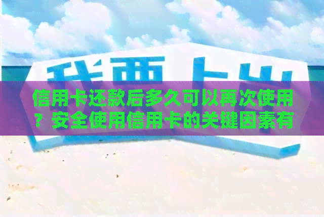 信用卡还款后多久可以再次使用？安全使用信用卡的关键因素有哪些？