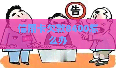 信用卡欠款8400怎么办