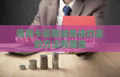 信用卡逾期减免违约金的方法有哪些