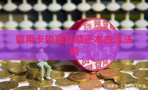 信用卡协商延期还本金违法吗
