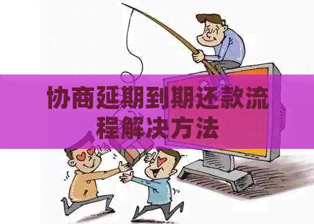 协商延期到期还款流程解决方法