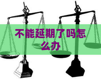 不能延期了吗怎么办